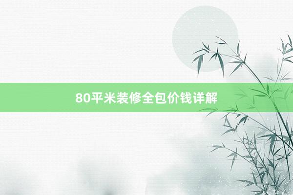 80平米装修全包价钱详解